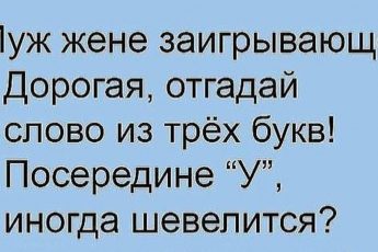 Муж говорит жене заигрывая: - Дорогая угадай слово